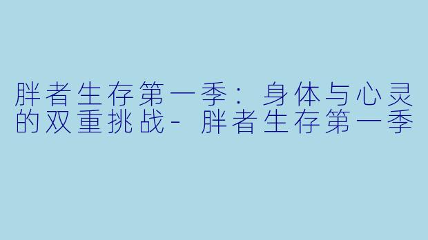 胖者生存第一季：身体与心灵的双重挑战-胖者生存第一季