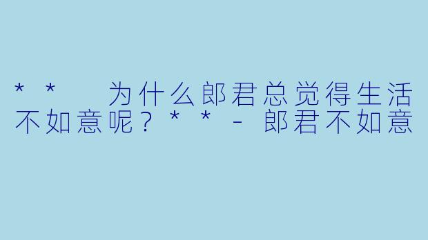 ** 为什么郎君总觉得生活不如意呢？**
