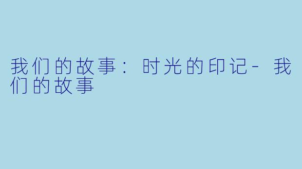 我们的故事:时光的印记