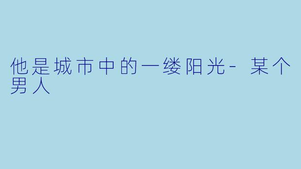他是城市中的一缕阳光-某个男人