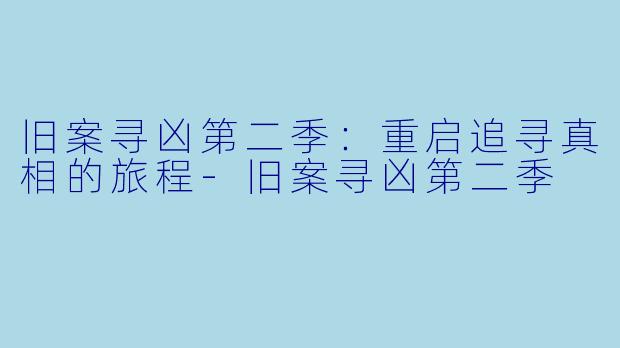 旧案寻凶第二季：重启追寻真相的旅程-旧案寻凶第二季
