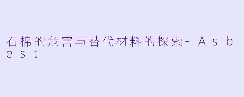 石棉的危害与替代材料的探索-Asbest