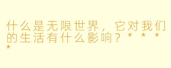 什么是无限世界,它对我们的生活有什么影响?****