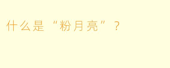 什么是“粉月亮”？  