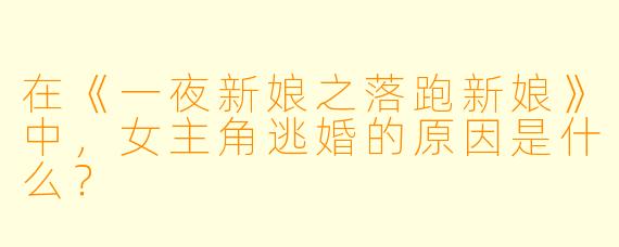 在《一夜新娘之落跑新娘》中，女主角逃婚的原因是什么？