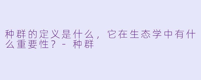 种群的定义是什么,它在生态学中有什么重要性?