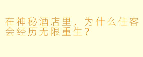 在神秘酒店里,为什么住客会经历无限重生?