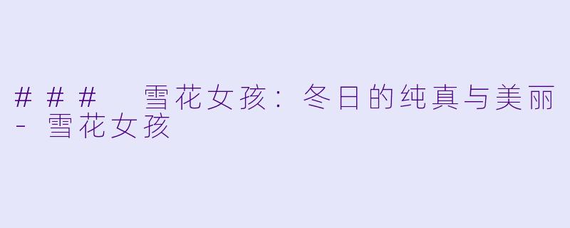 ### 雪花女孩：冬日的纯真与美丽