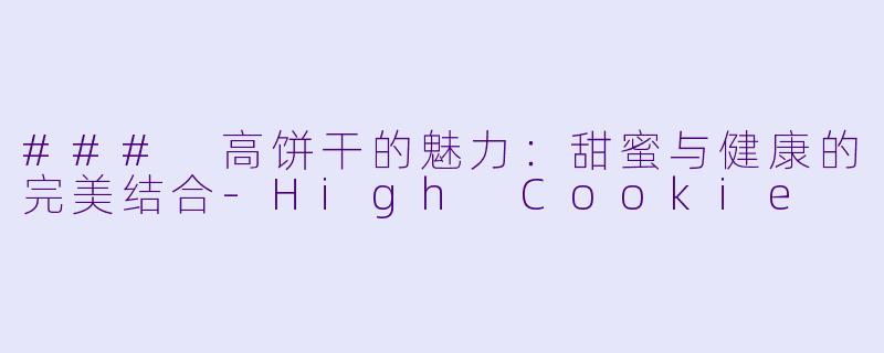 ### 高饼干的魅力：甜蜜与健康的完美结合-High Cookie