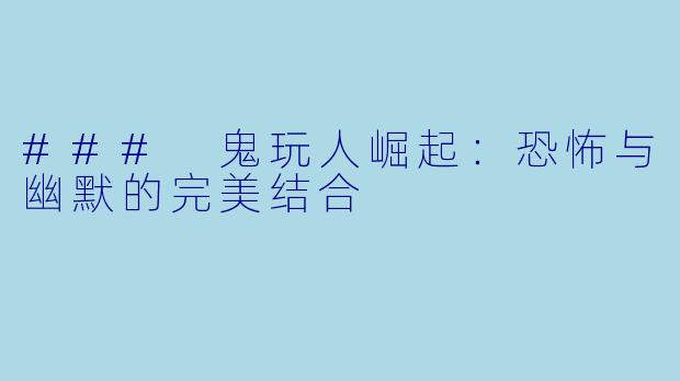 ### 鬼玩人崛起:恐怖与幽默的完美结合