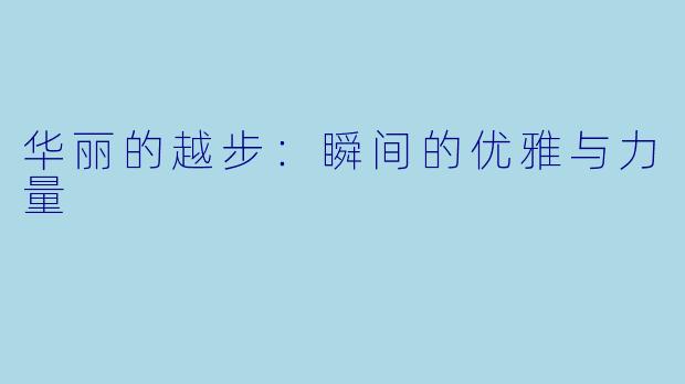 华丽的越步：瞬间的优雅与力量