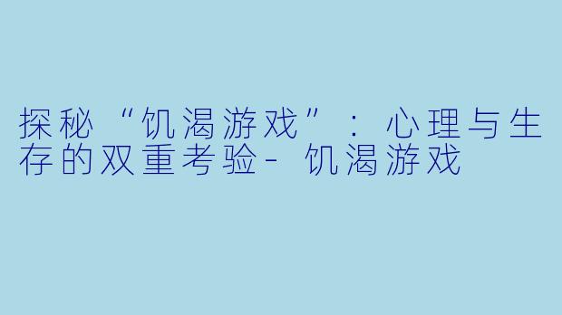 探秘“饥渴游戏”：心理与生存的双重考验-饥渴游戏