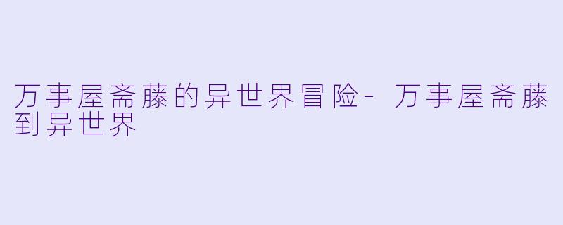 万事屋斋藤的异世界冒险-万事屋斋藤到异世界