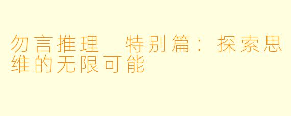 勿言推理 特别篇：探索思维的无限可能