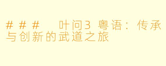 ### 叶问3粤语：传承与创新的武道之旅