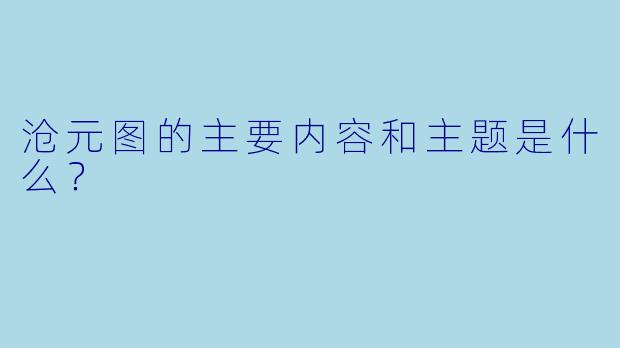 沧元图的主要内容和主题是什么？