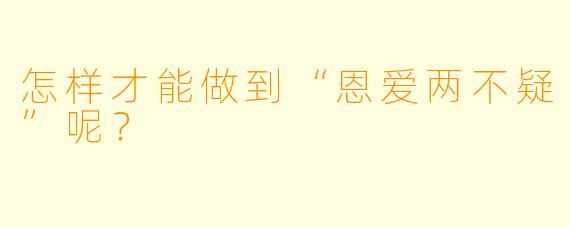 怎样才能做到“恩爱两不疑”呢？  