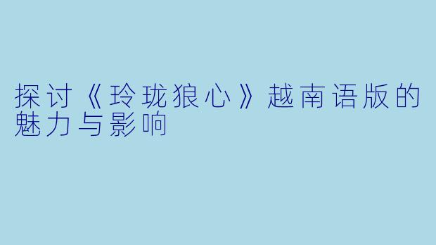 探讨《玲珑狼心》越南语版的魅力与影响