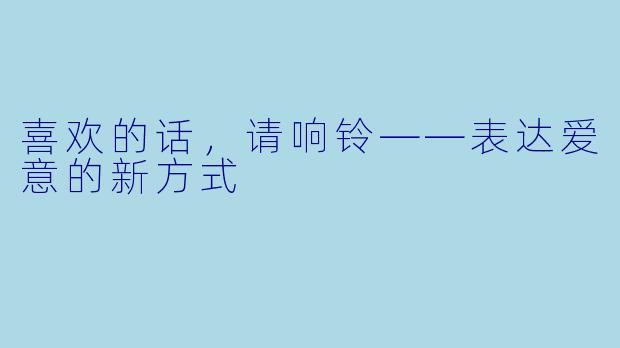 喜欢的话，请响铃——表达爱意的新方式