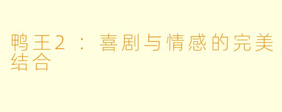 鸭王2：喜剧与情感的完美结合