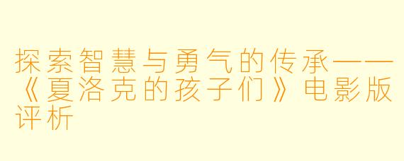 探索智慧与勇气的传承——《夏洛克的孩子们》电影版评析
