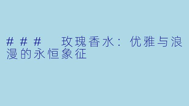 ### 玫瑰香水：优雅与浪漫的永恒象征