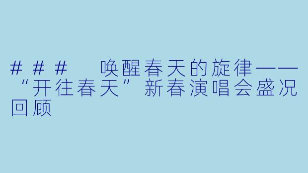 ### 唤醒春天的旋律——“开往春天”新春演唱会盛况回顾