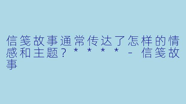 信笺故事通常传达了怎样的情感和主题？****