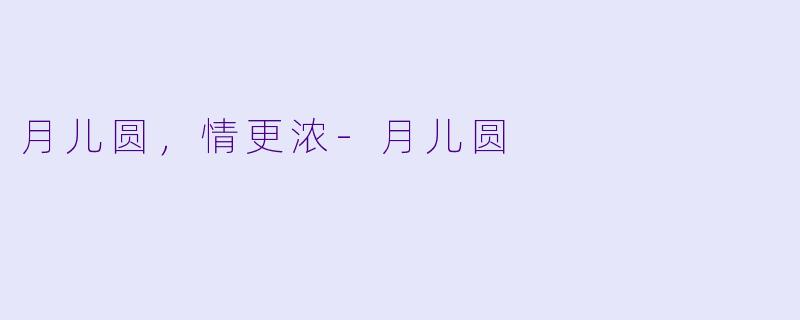 月儿圆，情更浓-月儿圆