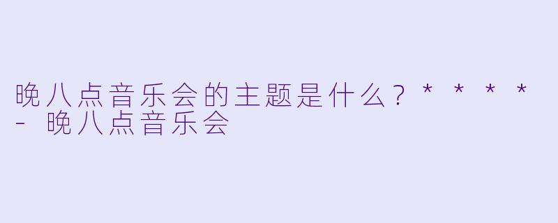 晚八点音乐会的主题是什么？****