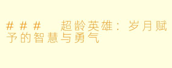 ### 超龄英雄：岁月赋予的智慧与勇气