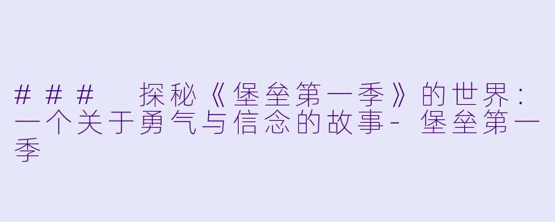 ### 探秘《堡垒第一季》的世界：一个关于勇气与信念的故事-堡垒第一季