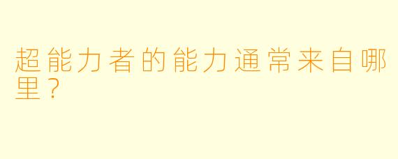 超能力者的能力通常来自哪里？
