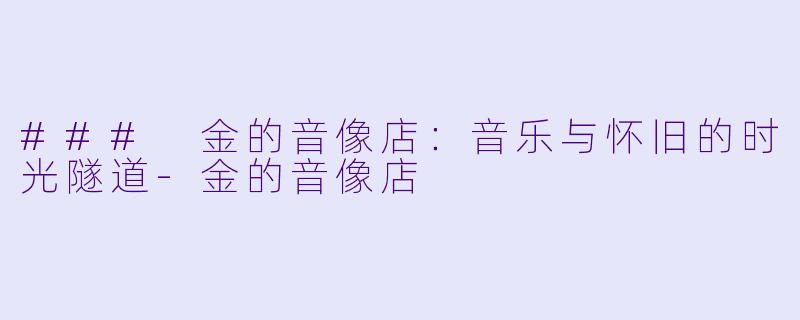 ### 金的音像店：音乐与怀旧的时光隧道-金的音像店
