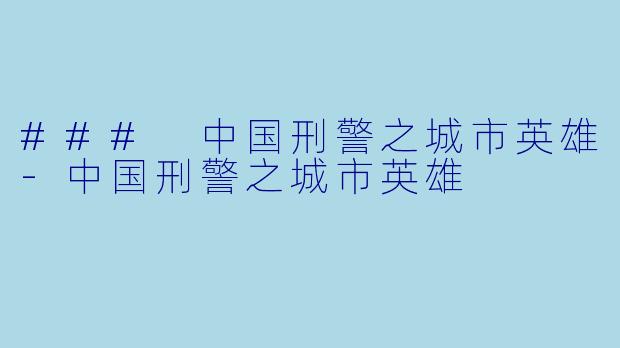 ### 中国刑警之城市英雄-中国刑警之城市英雄