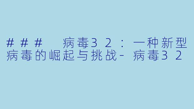 ### 病毒32：一种新型病毒的崛起与挑战-病毒32