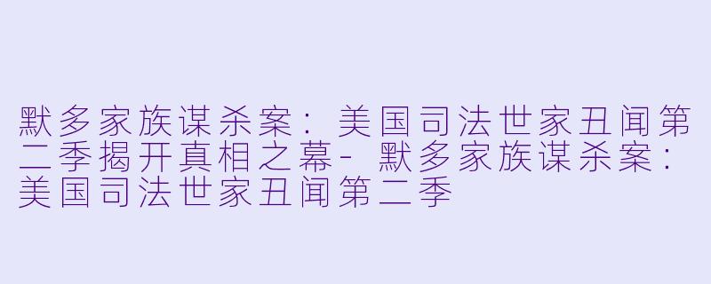默多家族谋杀案：美国司法世家丑闻第二季揭开真相之幕-默多家族谋杀案：美国司法世家丑闻第二季