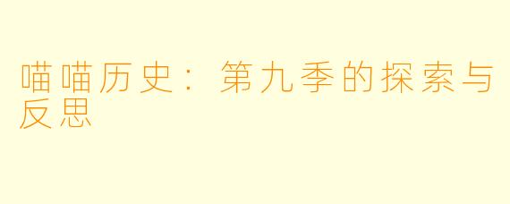 喵喵历史：第九季的探索与反思