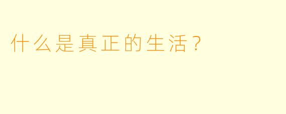 什么是真正的生活？  