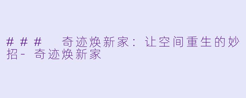 ### 奇迹焕新家：让空间重生的妙招-奇迹焕新家
