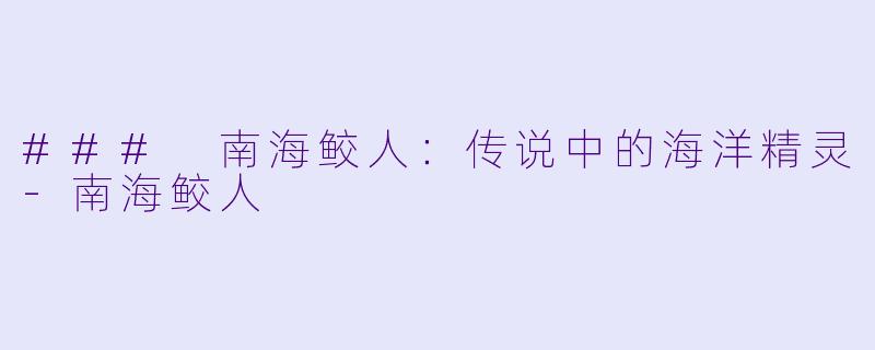 ### 南海鲛人：传说中的海洋精灵-南海鲛人