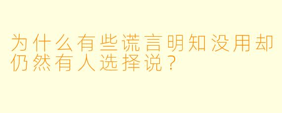 为什么有些谎言明知没用却仍然有人选择说？  