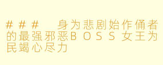 ### 身为悲剧始作俑者的最强邪恶BOSS女王为民竭心尽力