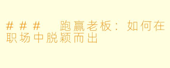 ### 跑赢老板：如何在职场中脱颖而出