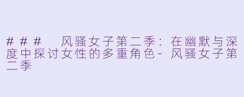 ### 风骚女子第二季：在幽默与深度中探讨女性的多重角色-风骚女子第二季