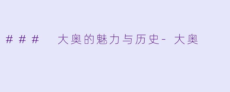 ### 大奥的魅力与历史-大奥