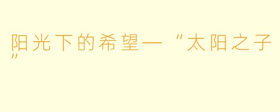 阳光下的希望—“太阳之子”