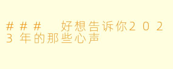 ### 好想告诉你2023年的那些心声
