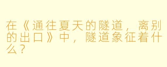 在《通往夏天的隧道，离别的出口》中，隧道象征着什么？