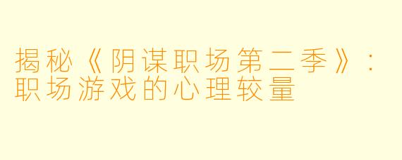 揭秘《阴谋职场第二季》：职场游戏的心理较量